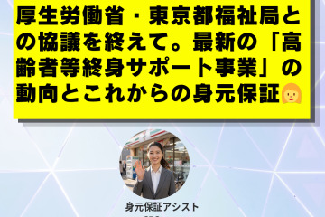 厚生労働省・東京都福祉局との協議を終えて。最新の「高齢者等終身サポート事業」の動向とこれからの身元保証